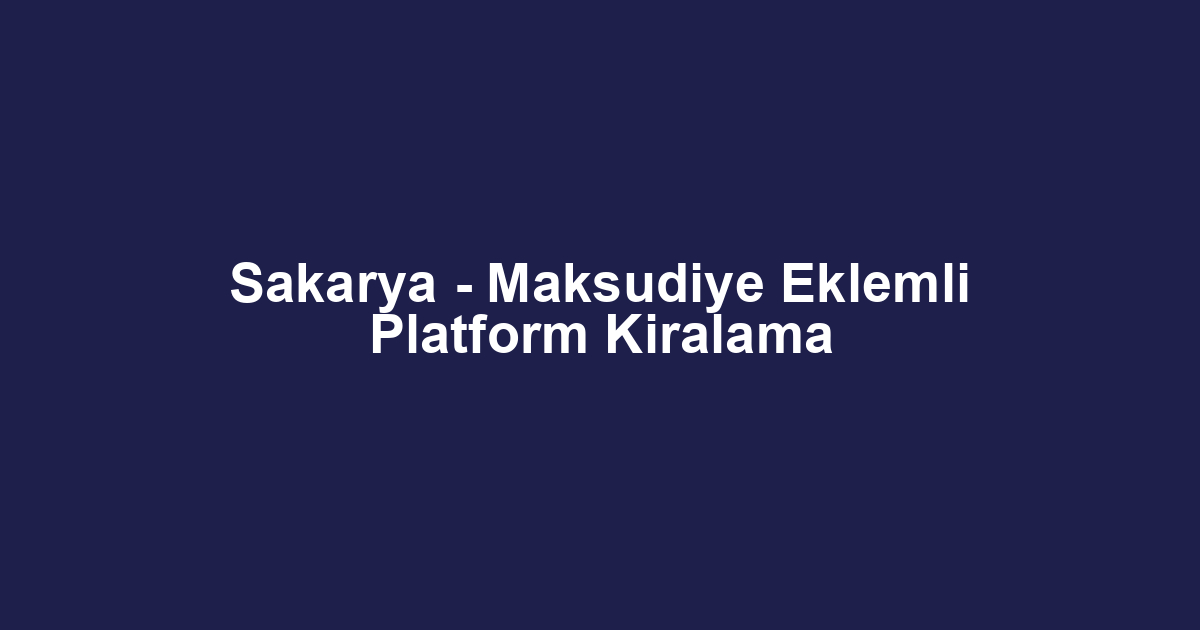 Sakarya - Maksudiye Eklemli Platform Kiralama