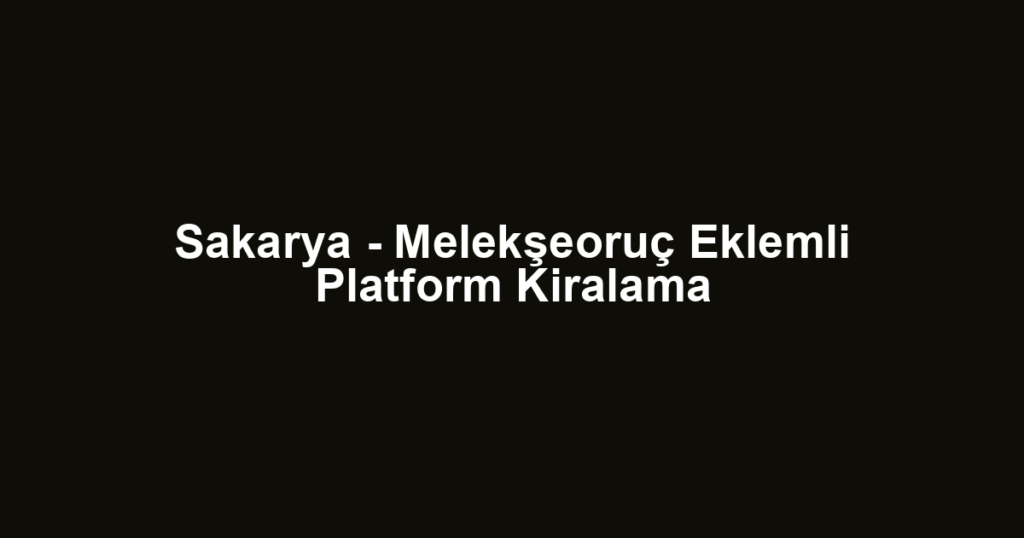 Sakarya - Melekşeoruç Eklemli Platform Kiralama