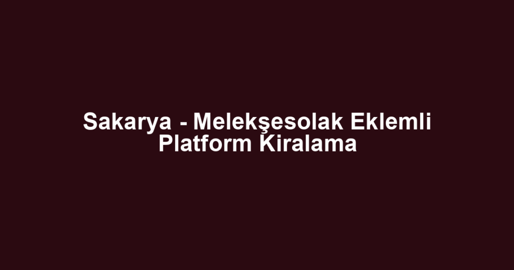 Sakarya - Melekşesolak Eklemli Platform Kiralama