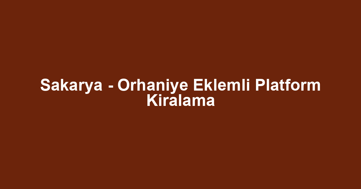 Sakarya - Orhaniye Eklemli Platform Kiralama