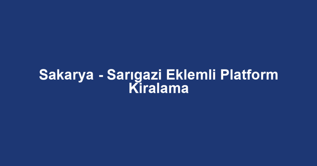Sakarya - Sarıgazi Eklemli Platform Kiralama