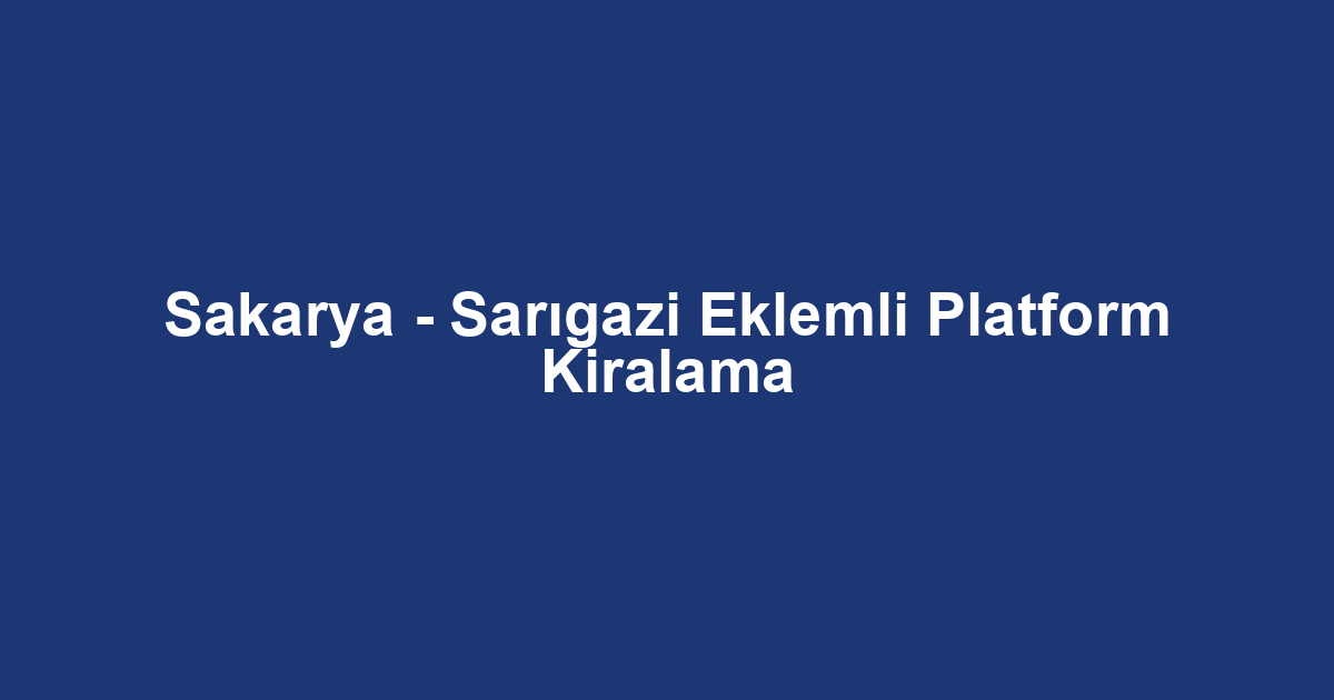 Sakarya - Sarıgazi Eklemli Platform Kiralama
