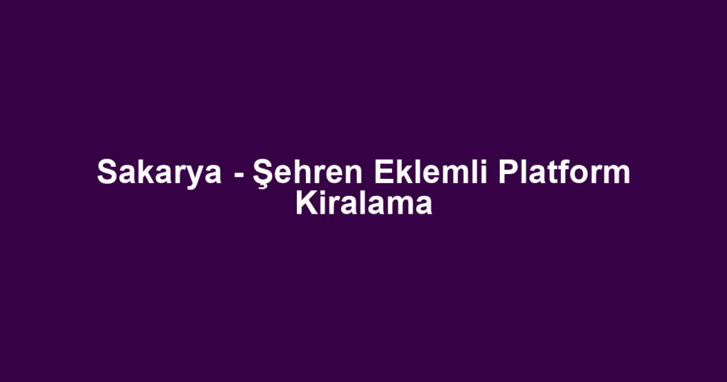 Sakarya - Şehren Eklemli Platform Kiralama