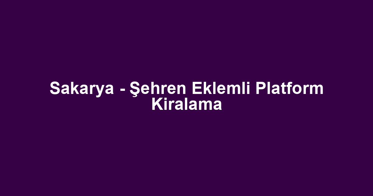 Sakarya - Şehren Eklemli Platform Kiralama