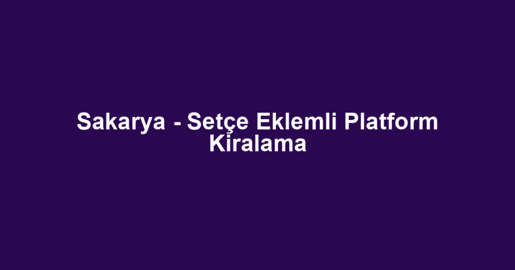Sakarya - Setçe Eklemli Platform Kiralama