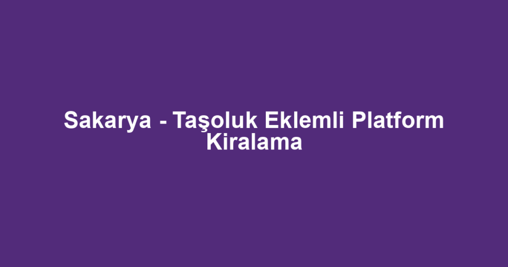 Sakarya - Taşoluk Eklemli Platform Kiralama