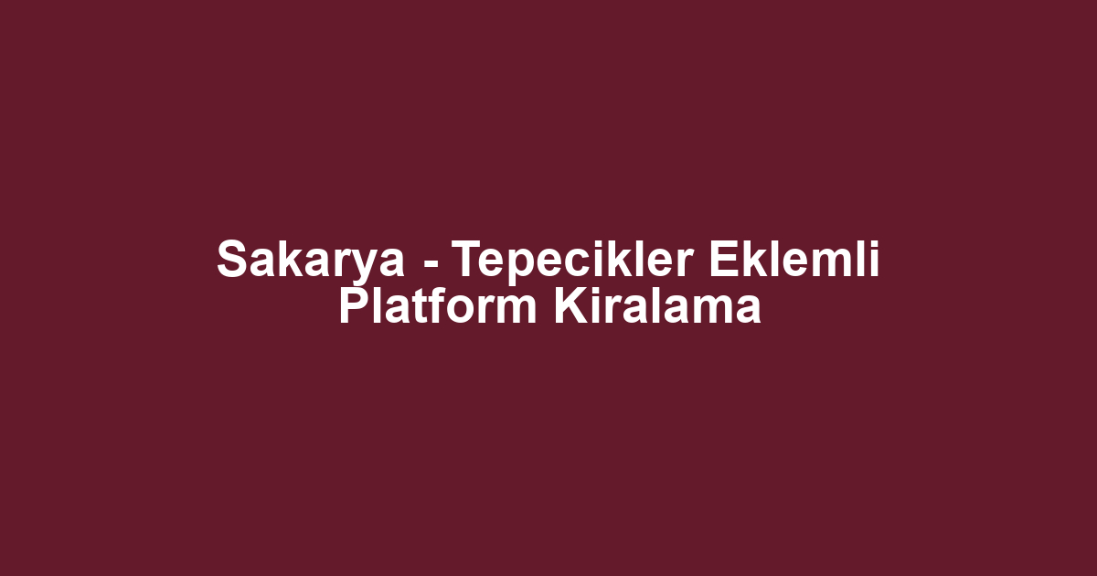 Sakarya - Tepecikler Eklemli Platform Kiralama