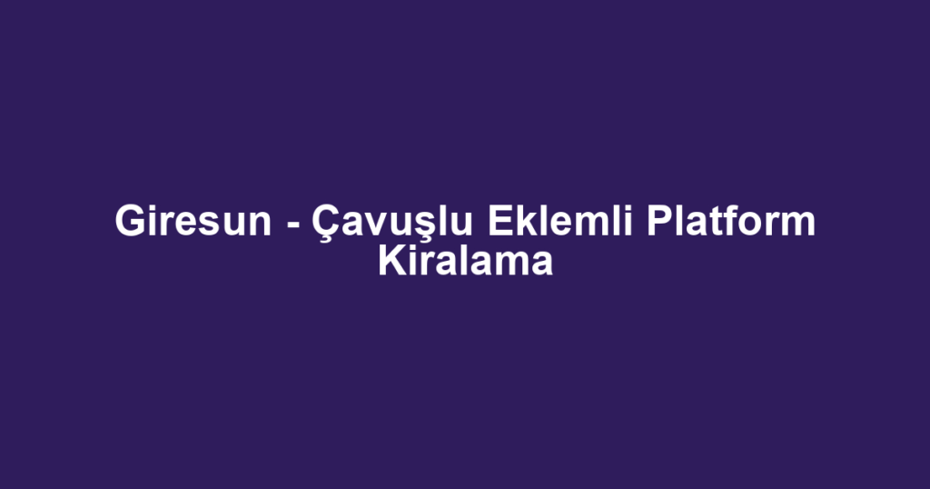 Giresun - Çavuşlu Eklemli Platform Kiralama