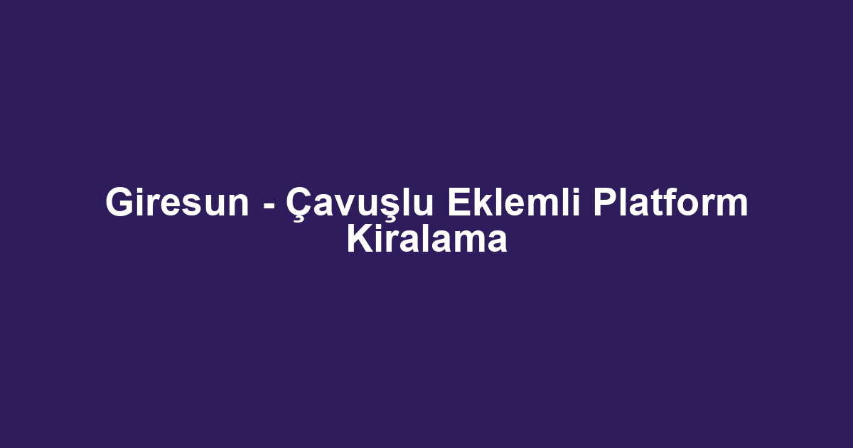 Giresun - Çavuşlu Eklemli Platform Kiralama