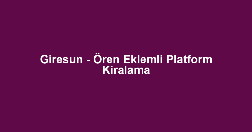 Giresun - Ören Eklemli Platform Kiralama