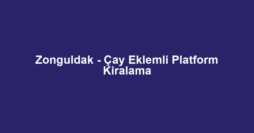 Zonguldak - Çay Eklemli Platform Kiralama