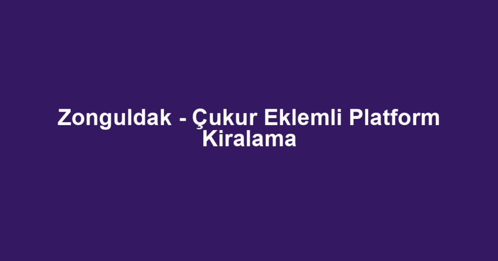 Zonguldak - Çukur Eklemli Platform Kiralama