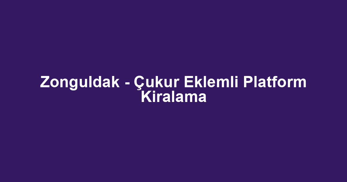 Zonguldak - Çukur Eklemli Platform Kiralama