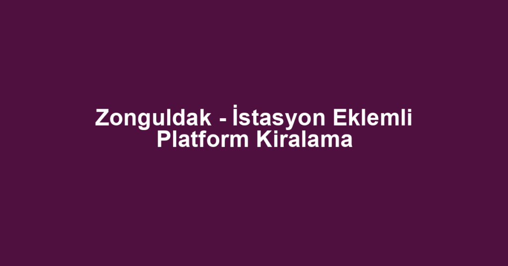 Zonguldak - İstasyon Eklemli Platform Kiralama
