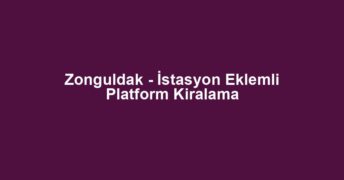 Zonguldak - İstasyon Eklemli Platform Kiralama
