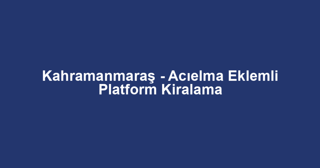 Kahramanmaraş - Acıelma Eklemli Platform Kiralama