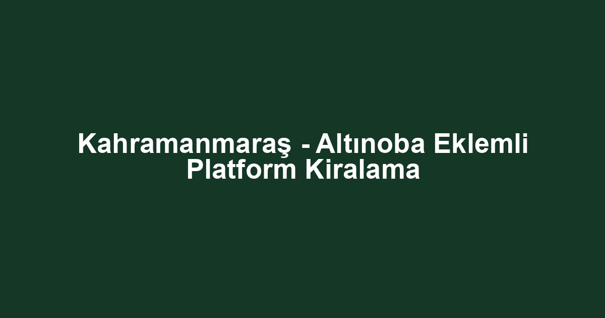 Kahramanmaraş - Altınoba Eklemli Platform Kiralama