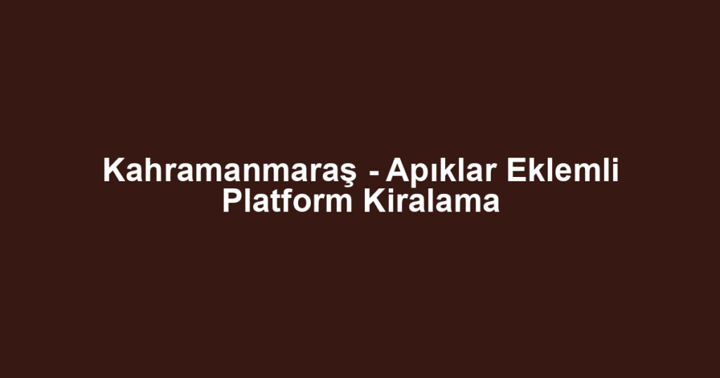 Kahramanmaraş - Apıklar Eklemli Platform Kiralama