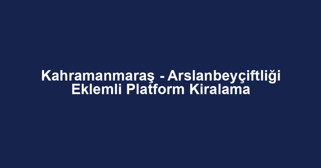 Kahramanmaraş - Arslanbeyçiftliği Eklemli Platform Kiralama