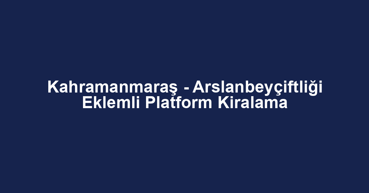 Kahramanmaraş - Arslanbeyçiftliği Eklemli Platform Kiralama