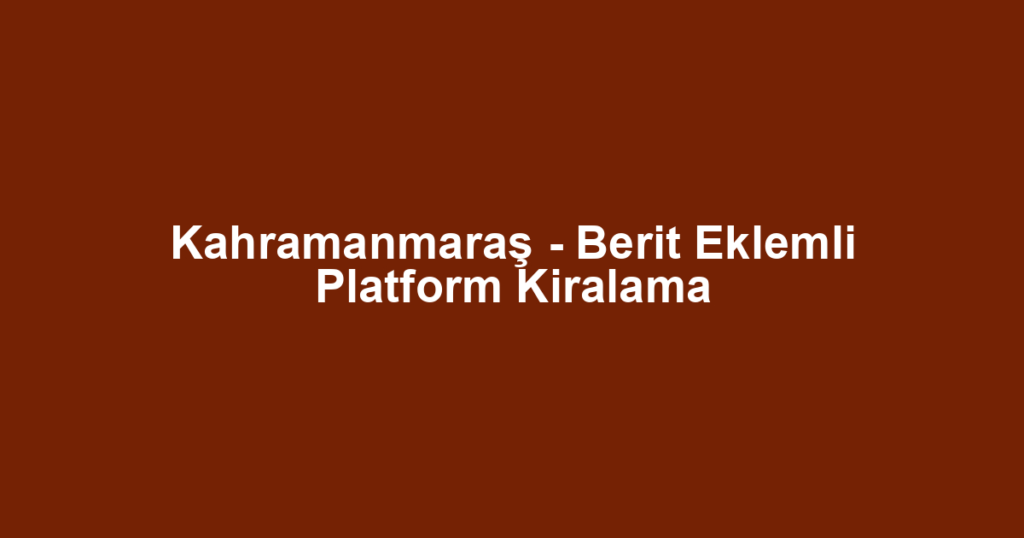 Kahramanmaraş - Berit Eklemli Platform Kiralama