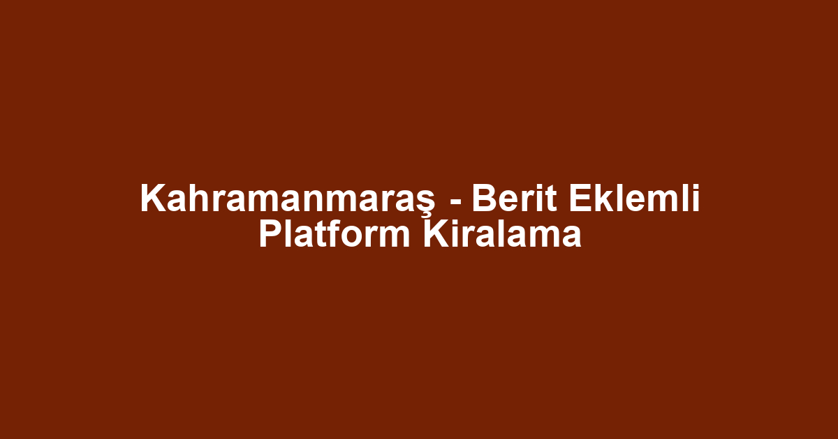Kahramanmaraş - Berit Eklemli Platform Kiralama