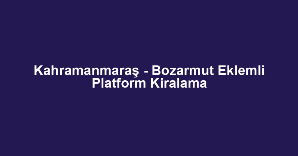 Kahramanmaraş - Bozarmut Eklemli Platform Kiralama