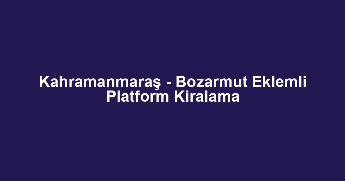 Kahramanmaraş - Bozarmut Eklemli Platform Kiralama