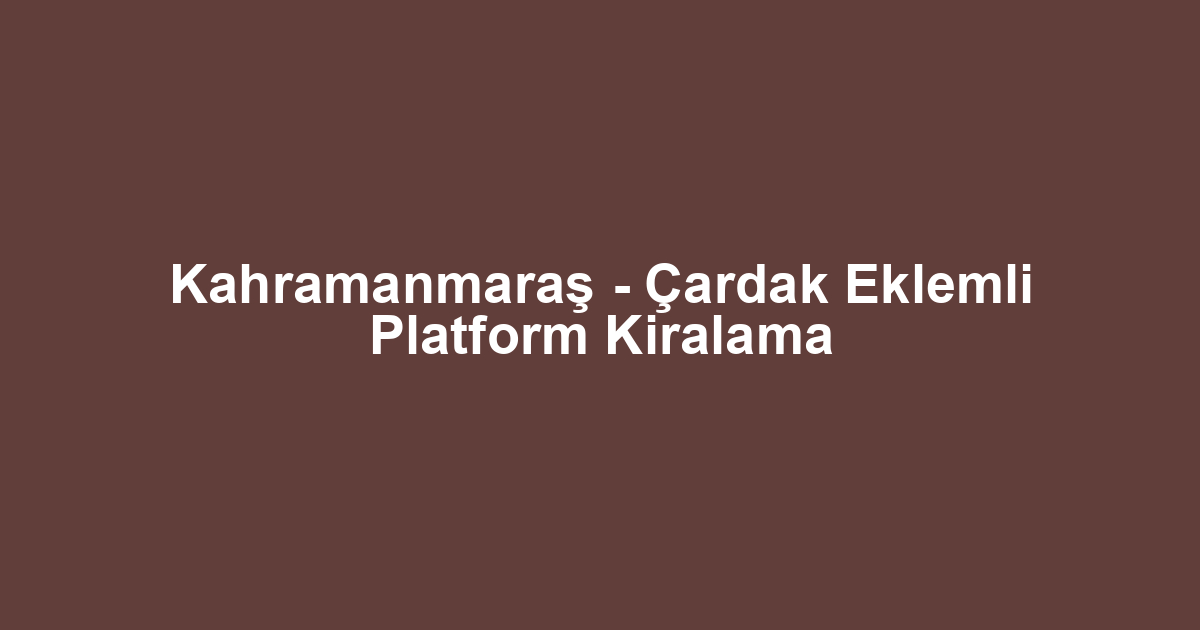 Kahramanmaraş - Çardak Eklemli Platform Kiralama
