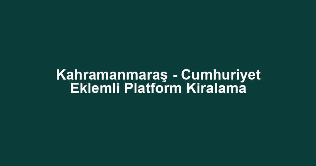Kahramanmaraş - Cumhuriyet Eklemli Platform Kiralama