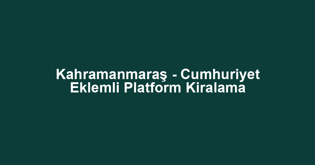 Kahramanmaraş - Cumhuriyet Eklemli Platform Kiralama