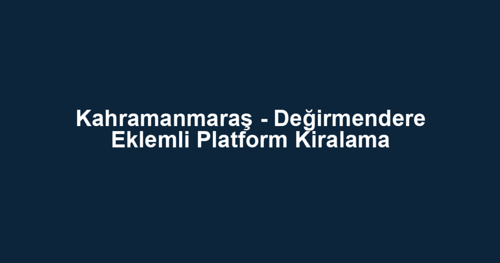Kahramanmaraş - Değirmendere Eklemli Platform Kiralama