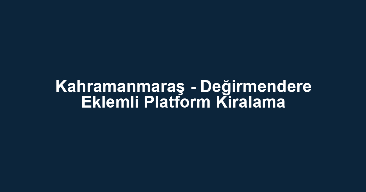 Kahramanmaraş - Değirmendere Eklemli Platform Kiralama