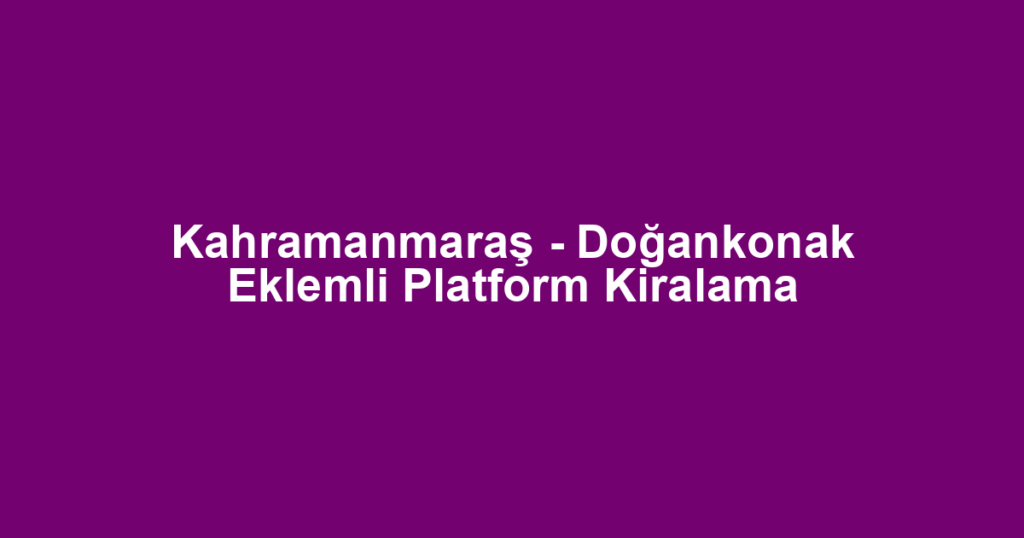 Kahramanmaraş - Doğankonak Eklemli Platform Kiralama