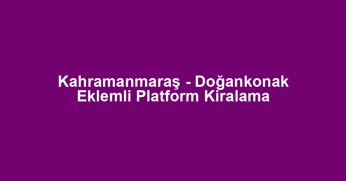Kahramanmaraş - Doğankonak Eklemli Platform Kiralama