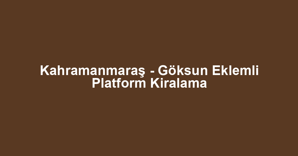 Kahramanmaraş - Göksun Eklemli Platform Kiralama
