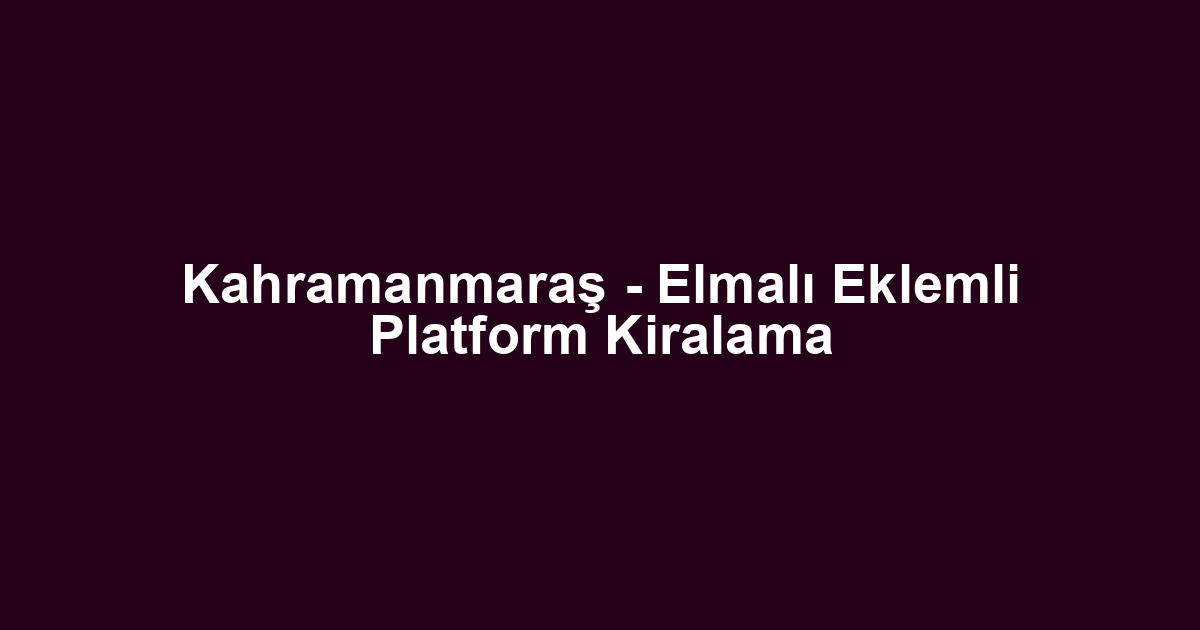 Kahramanmaraş - Elmalı Eklemli Platform Kiralama