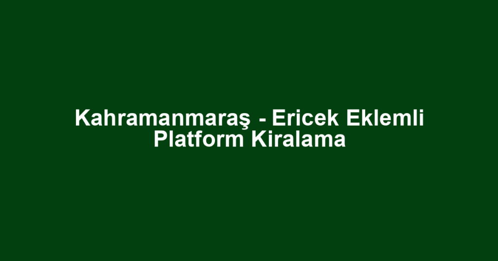 Kahramanmaraş - Ericek Eklemli Platform Kiralama