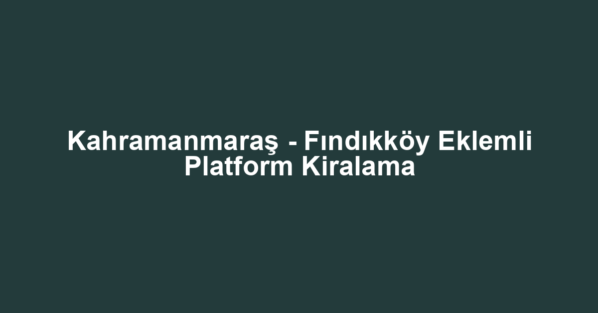Kahramanmaraş - Fındıkköy Eklemli Platform Kiralama