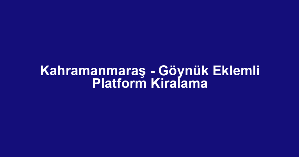 Kahramanmaraş - Göynük Eklemli Platform Kiralama