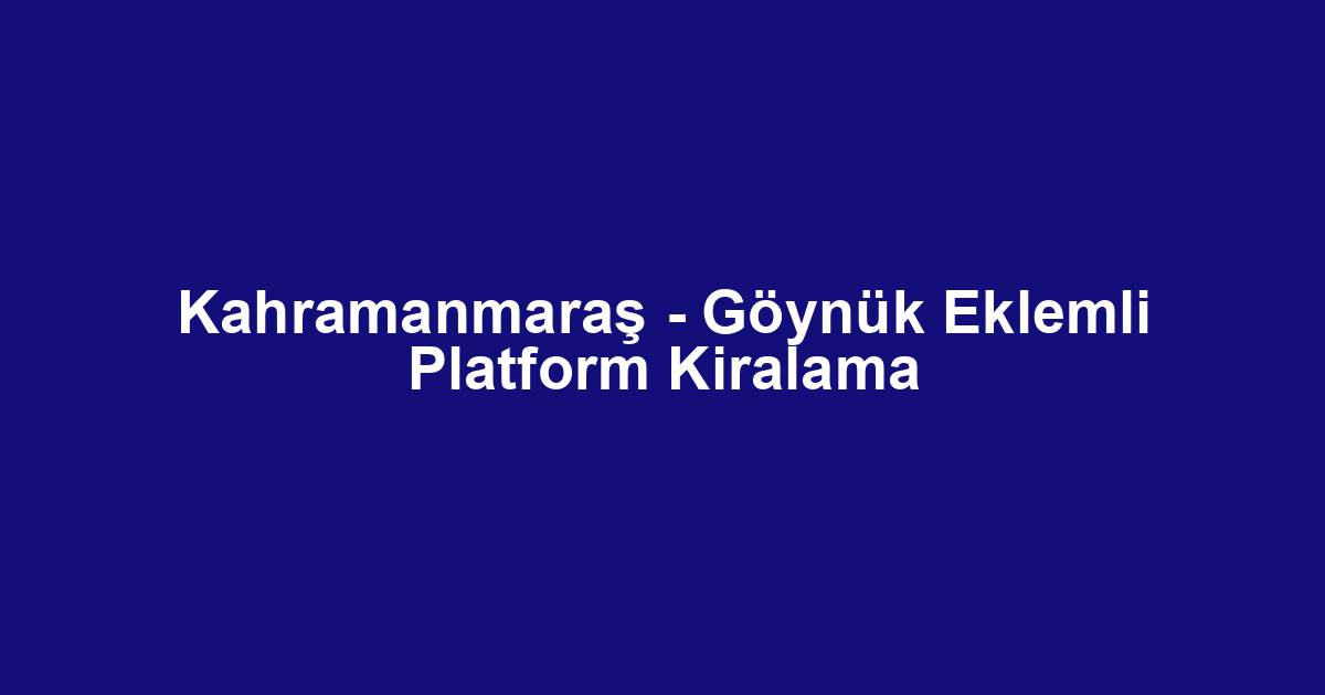Kahramanmaraş - Göynük Eklemli Platform Kiralama