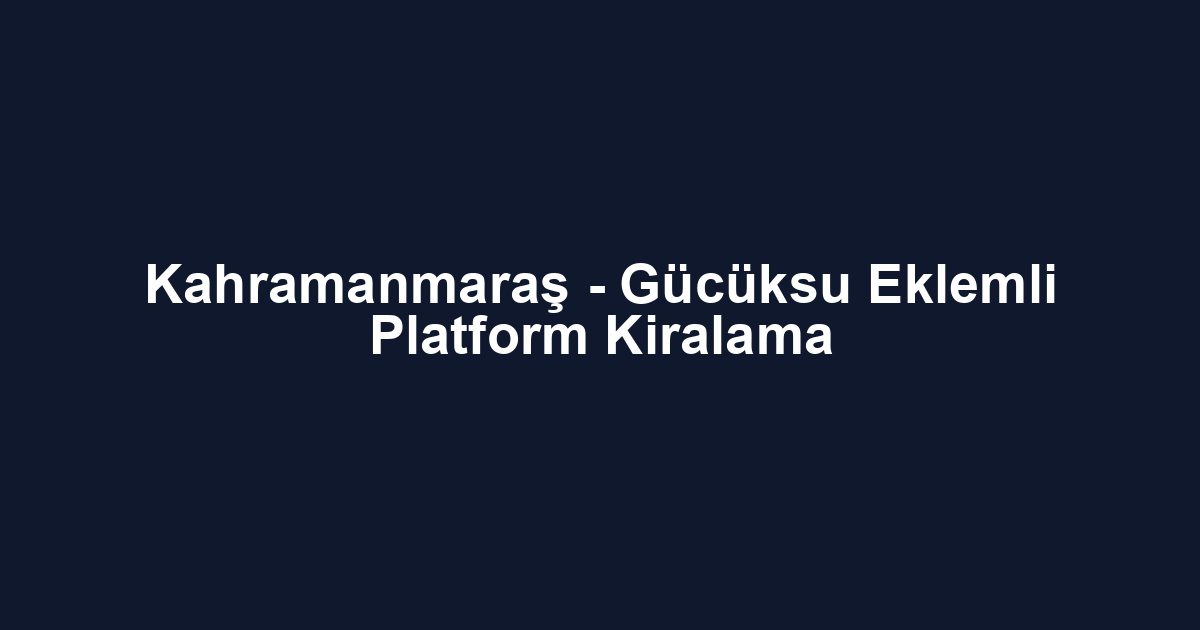 Kahramanmaraş - Gücüksu Eklemli Platform Kiralama