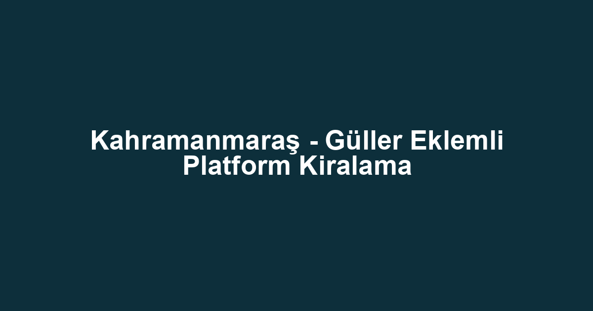 Kahramanmaraş - Güller Eklemli Platform Kiralama