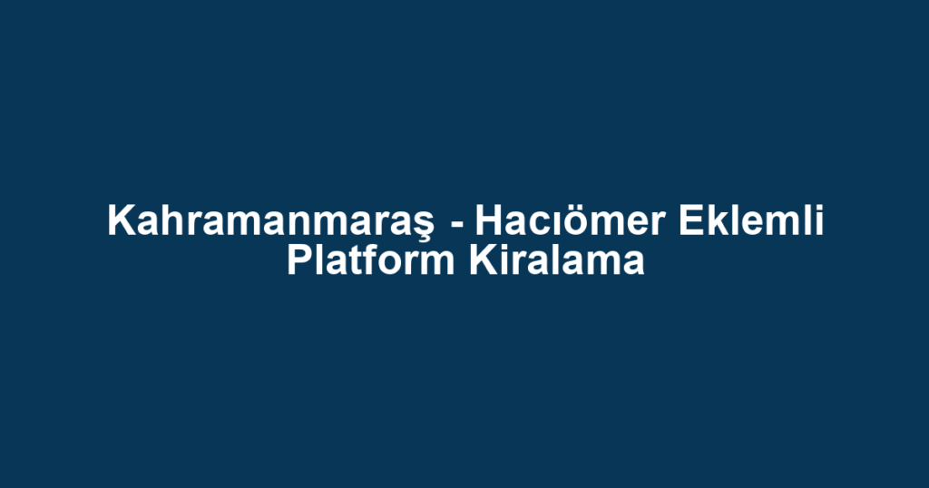 Kahramanmaraş - Hacıömer Eklemli Platform Kiralama