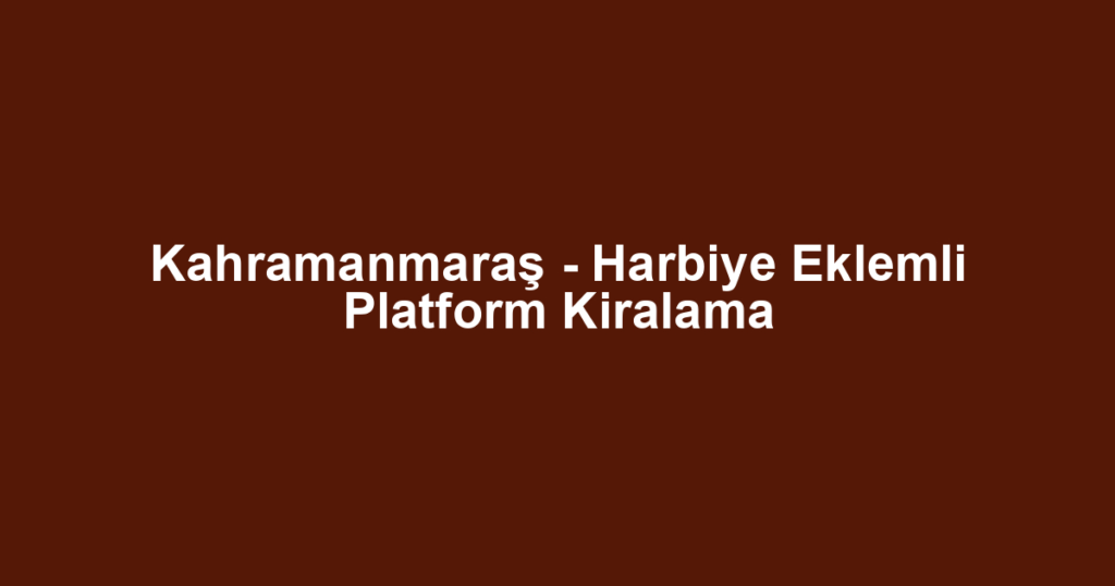 Kahramanmaraş - Harbiye Eklemli Platform Kiralama