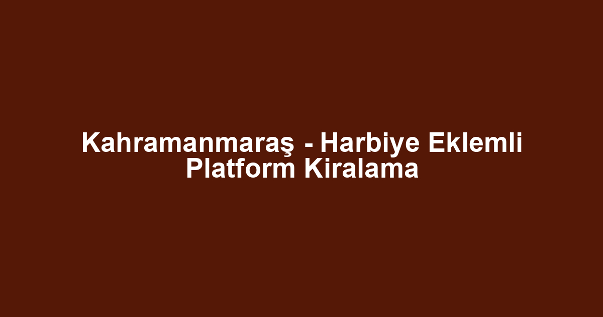 Kahramanmaraş - Harbiye Eklemli Platform Kiralama