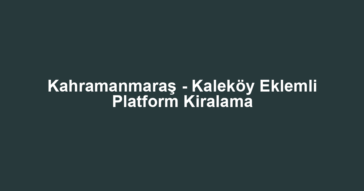 Kahramanmaraş - Kaleköy Eklemli Platform Kiralama