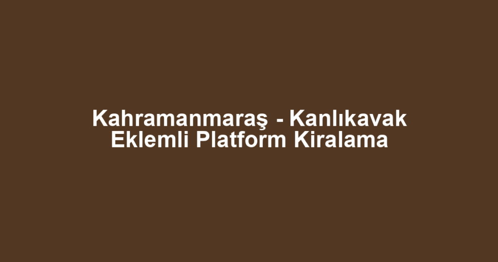 Kahramanmaraş - Kanlıkavak Eklemli Platform Kiralama