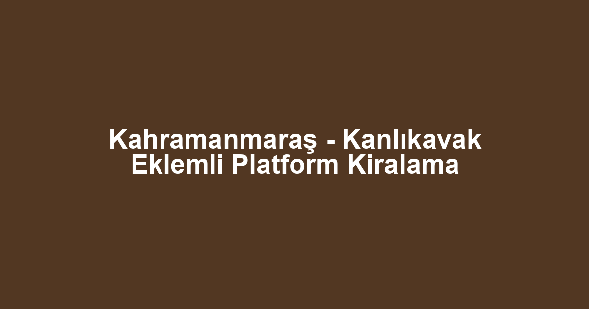 Kahramanmaraş - Kanlıkavak Eklemli Platform Kiralama