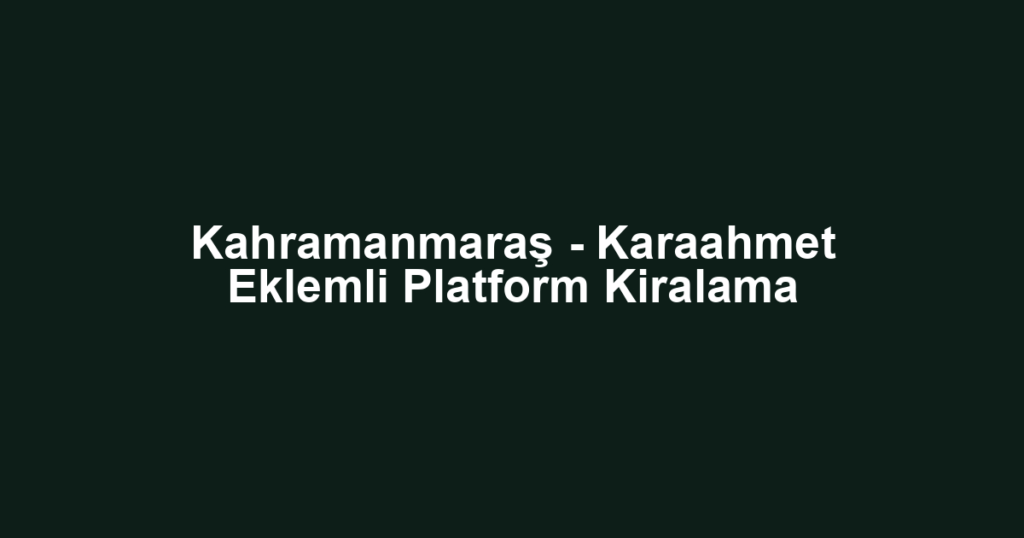 Kahramanmaraş - Karaahmet Eklemli Platform Kiralama